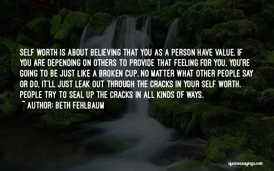 Beth Fehlbaum Quotes: Self Worth Is About Believing That You As A Person Have Value. If You Are Depending On Others To Provide