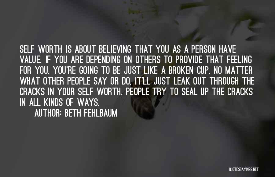 Beth Fehlbaum Quotes: Self Worth Is About Believing That You As A Person Have Value. If You Are Depending On Others To Provide