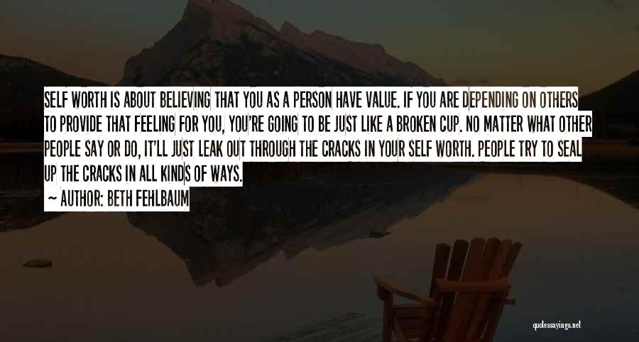 Beth Fehlbaum Quotes: Self Worth Is About Believing That You As A Person Have Value. If You Are Depending On Others To Provide