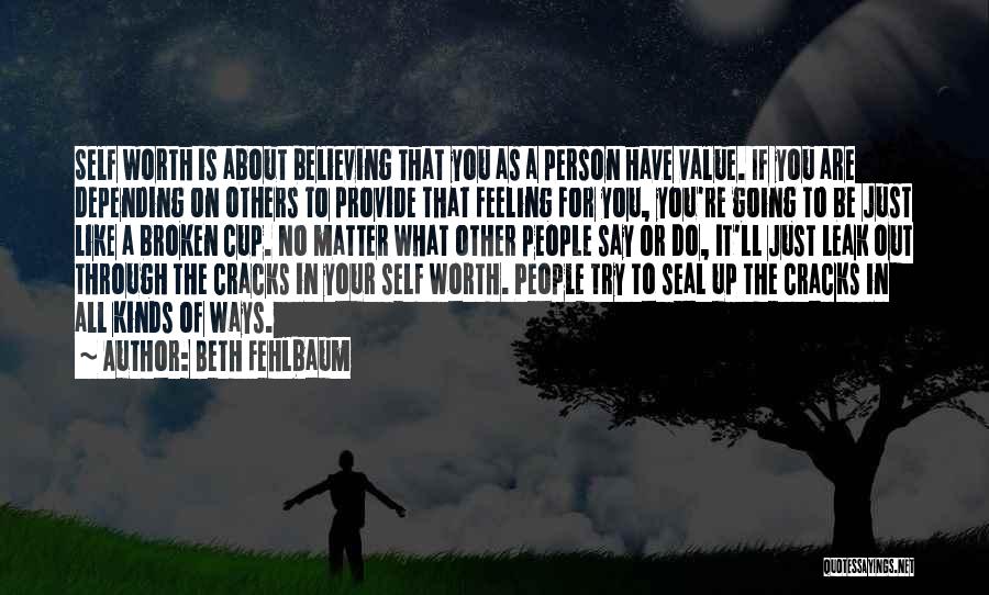 Beth Fehlbaum Quotes: Self Worth Is About Believing That You As A Person Have Value. If You Are Depending On Others To Provide