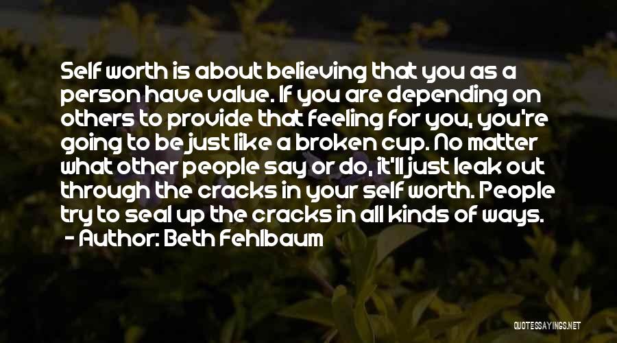 Beth Fehlbaum Quotes: Self Worth Is About Believing That You As A Person Have Value. If You Are Depending On Others To Provide