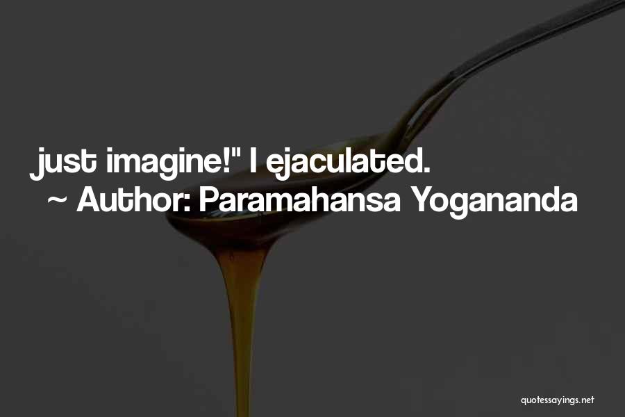 Paramahansa Yogananda Quotes: Just Imagine! I Ejaculated.