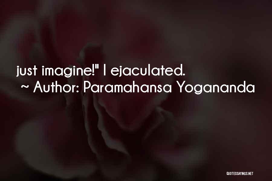 Paramahansa Yogananda Quotes: Just Imagine! I Ejaculated.