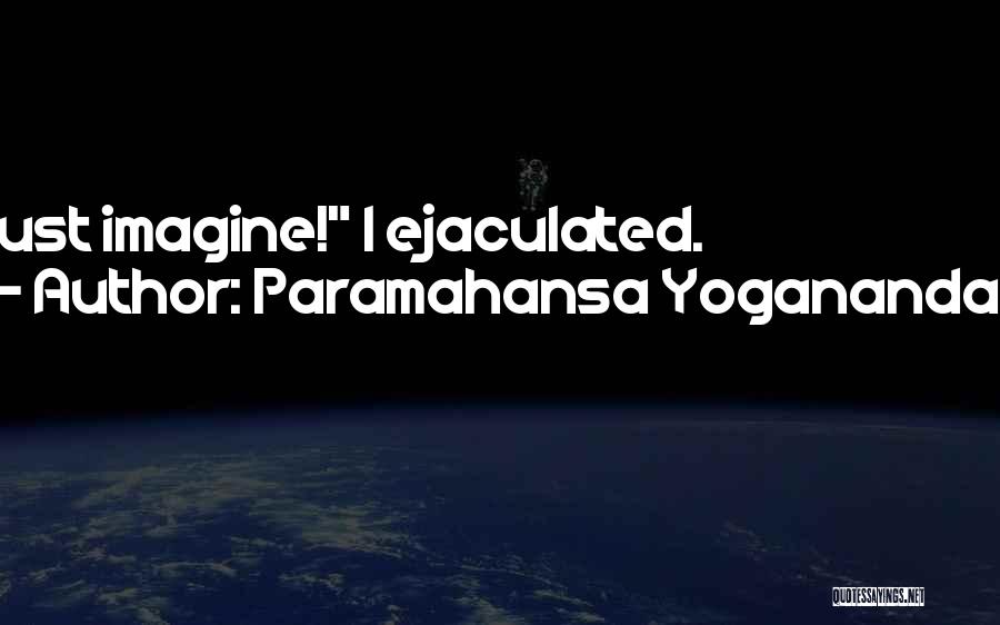 Paramahansa Yogananda Quotes: Just Imagine! I Ejaculated.