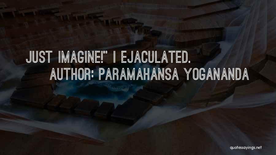Paramahansa Yogananda Quotes: Just Imagine! I Ejaculated.
