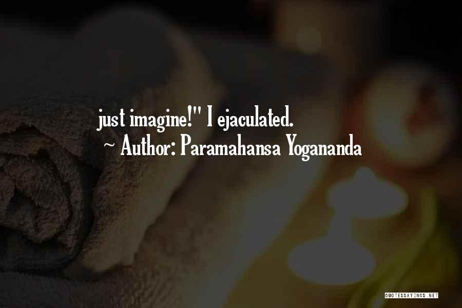 Paramahansa Yogananda Quotes: Just Imagine! I Ejaculated.