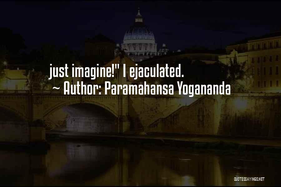 Paramahansa Yogananda Quotes: Just Imagine! I Ejaculated.