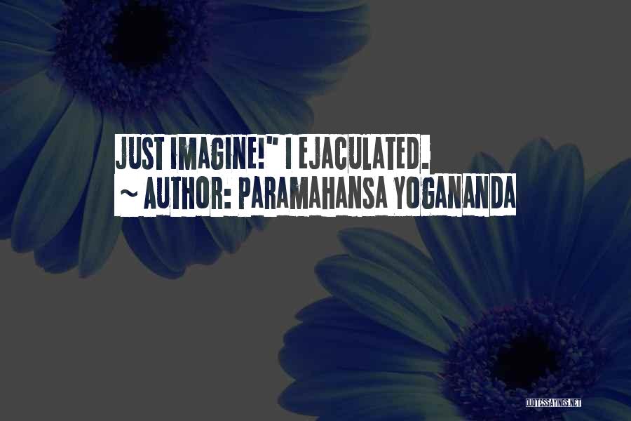 Paramahansa Yogananda Quotes: Just Imagine! I Ejaculated.
