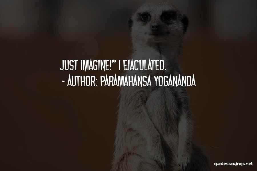 Paramahansa Yogananda Quotes: Just Imagine! I Ejaculated.