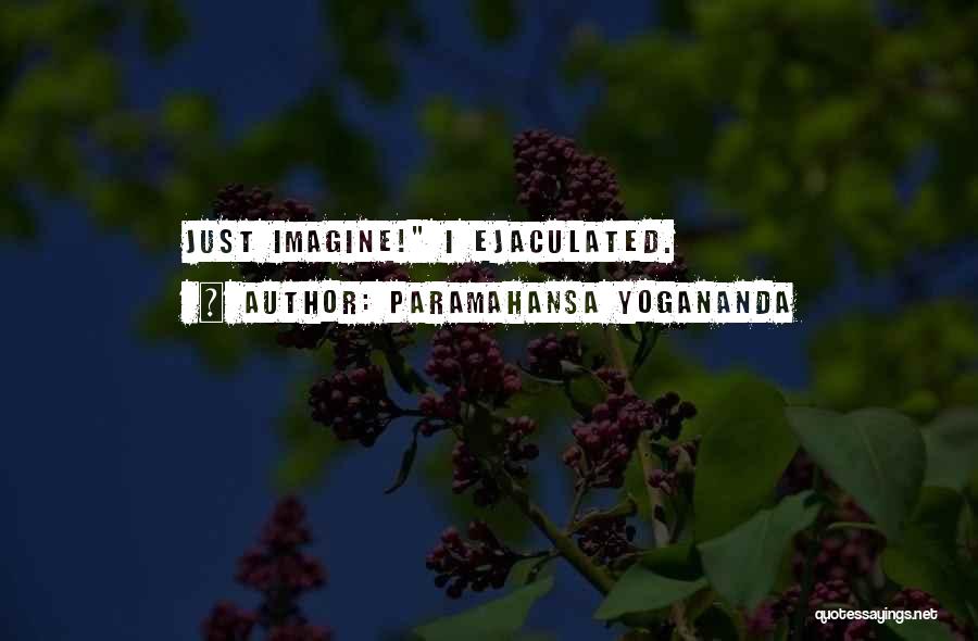 Paramahansa Yogananda Quotes: Just Imagine! I Ejaculated.
