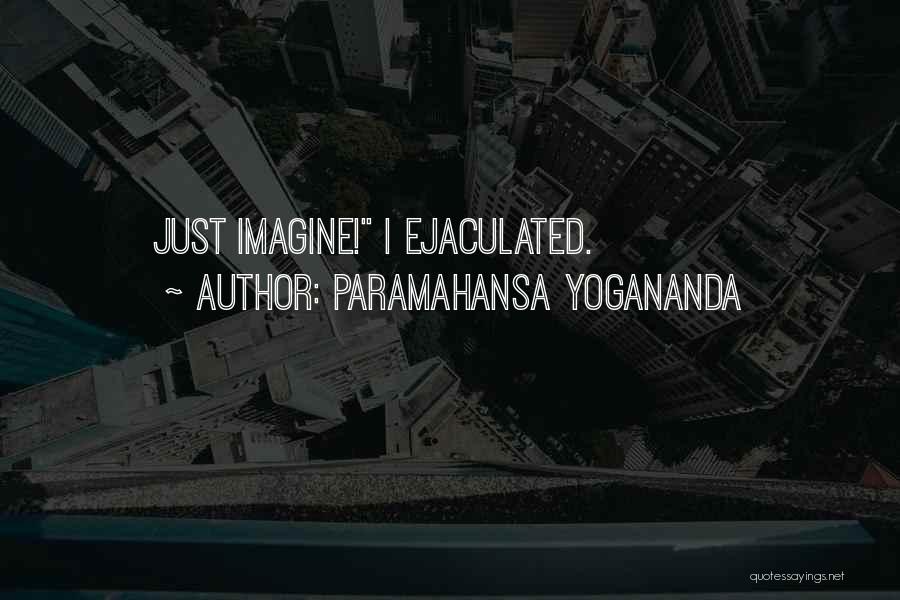 Paramahansa Yogananda Quotes: Just Imagine! I Ejaculated.