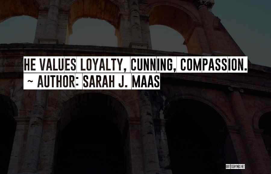 Sarah J. Maas Quotes: He Values Loyalty, Cunning, Compassion.