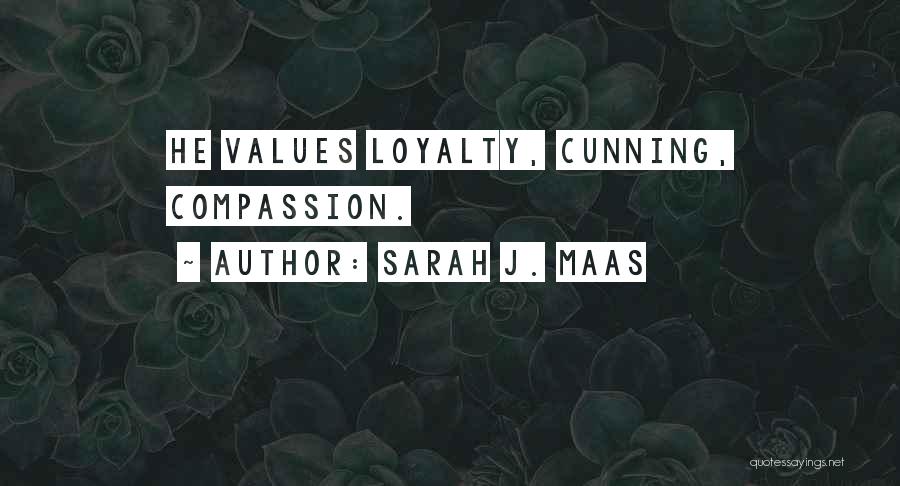 Sarah J. Maas Quotes: He Values Loyalty, Cunning, Compassion.