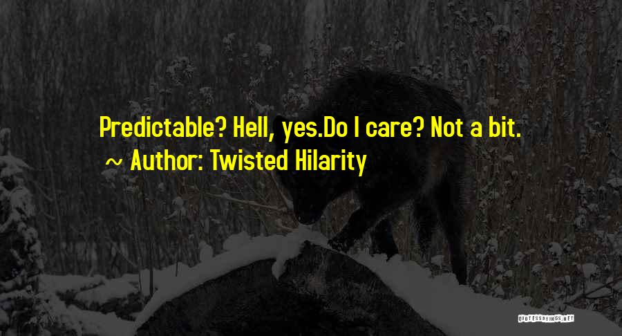 Twisted Hilarity Quotes: Predictable? Hell, Yes.do I Care? Not A Bit.