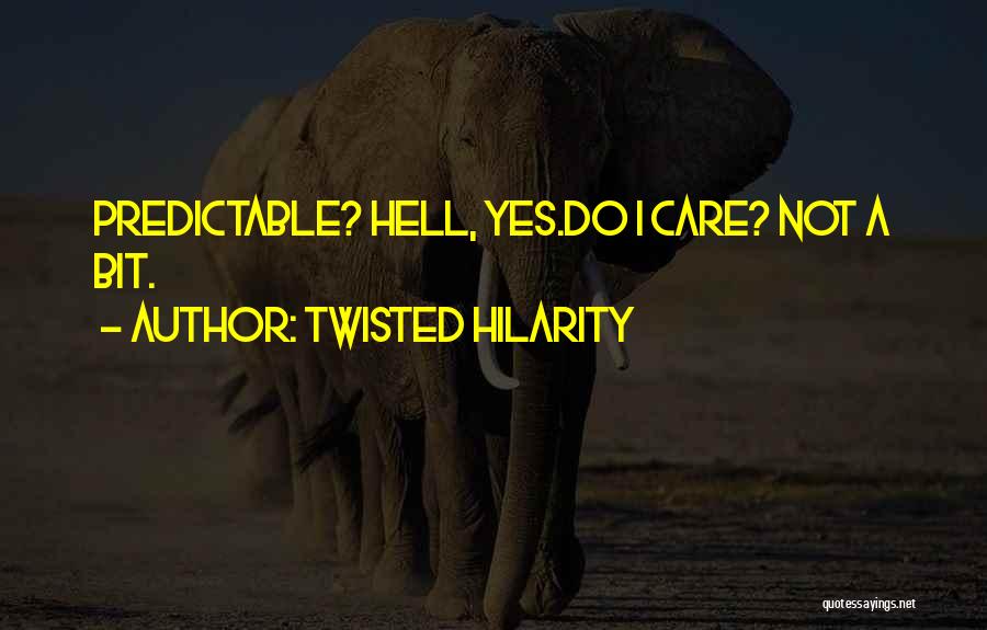 Twisted Hilarity Quotes: Predictable? Hell, Yes.do I Care? Not A Bit.