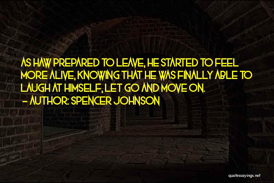 Spencer Johnson Quotes: As Haw Prepared To Leave, He Started To Feel More Alive, Knowing That He Was Finally Able To Laugh At