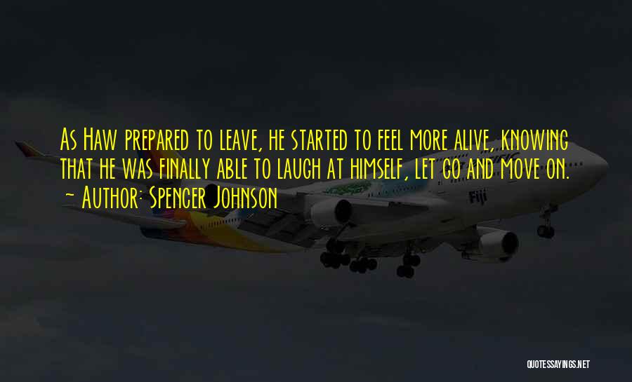 Spencer Johnson Quotes: As Haw Prepared To Leave, He Started To Feel More Alive, Knowing That He Was Finally Able To Laugh At