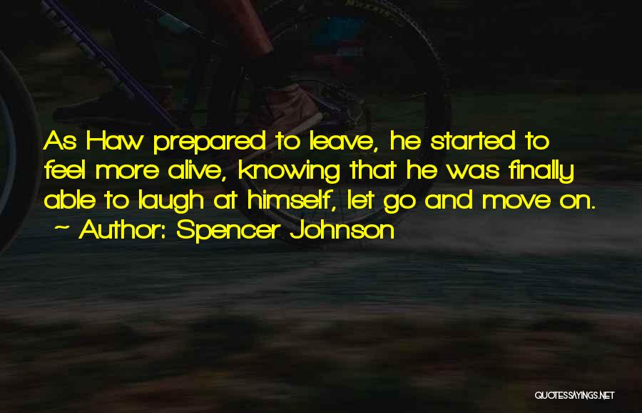 Spencer Johnson Quotes: As Haw Prepared To Leave, He Started To Feel More Alive, Knowing That He Was Finally Able To Laugh At