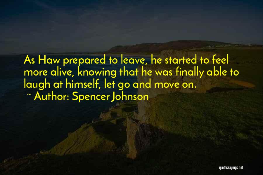 Spencer Johnson Quotes: As Haw Prepared To Leave, He Started To Feel More Alive, Knowing That He Was Finally Able To Laugh At