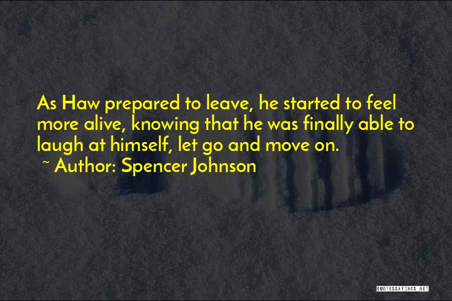 Spencer Johnson Quotes: As Haw Prepared To Leave, He Started To Feel More Alive, Knowing That He Was Finally Able To Laugh At