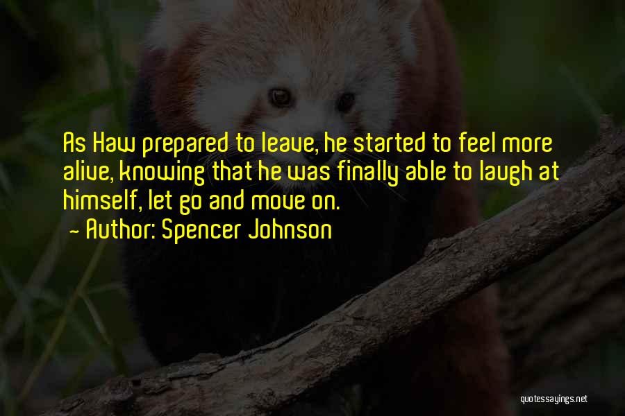 Spencer Johnson Quotes: As Haw Prepared To Leave, He Started To Feel More Alive, Knowing That He Was Finally Able To Laugh At