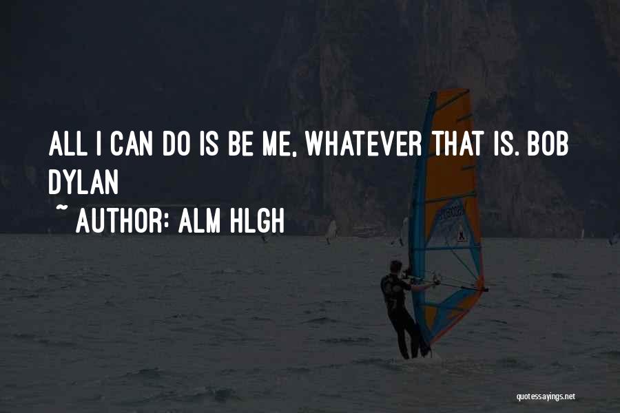 Alm Hlgh Quotes: All I Can Do Is Be Me, Whatever That Is. Bob Dylan
