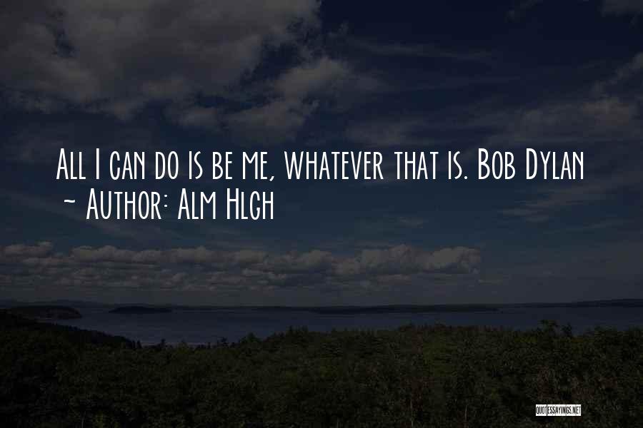 Alm Hlgh Quotes: All I Can Do Is Be Me, Whatever That Is. Bob Dylan