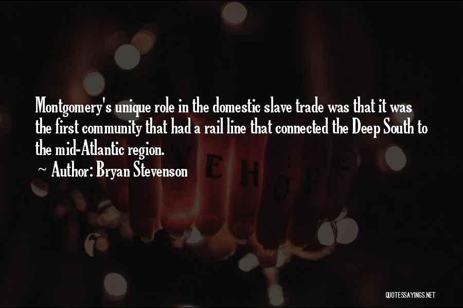 Bryan Stevenson Quotes: Montgomery's Unique Role In The Domestic Slave Trade Was That It Was The First Community That Had A Rail Line