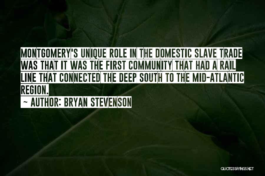Bryan Stevenson Quotes: Montgomery's Unique Role In The Domestic Slave Trade Was That It Was The First Community That Had A Rail Line