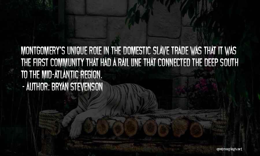 Bryan Stevenson Quotes: Montgomery's Unique Role In The Domestic Slave Trade Was That It Was The First Community That Had A Rail Line