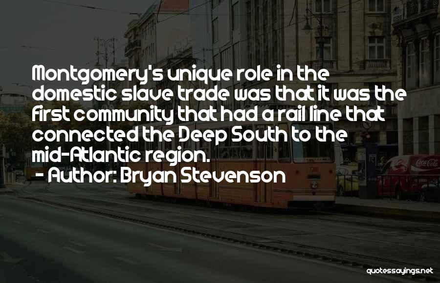 Bryan Stevenson Quotes: Montgomery's Unique Role In The Domestic Slave Trade Was That It Was The First Community That Had A Rail Line