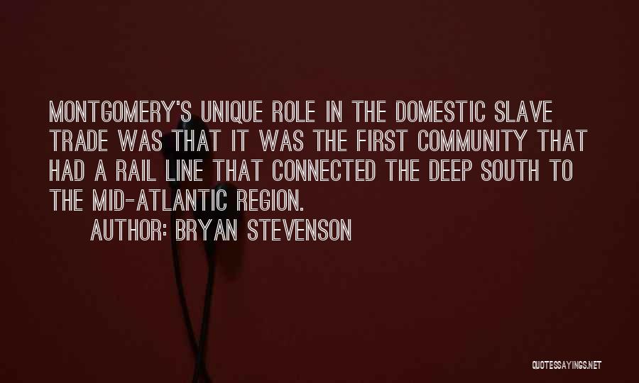 Bryan Stevenson Quotes: Montgomery's Unique Role In The Domestic Slave Trade Was That It Was The First Community That Had A Rail Line