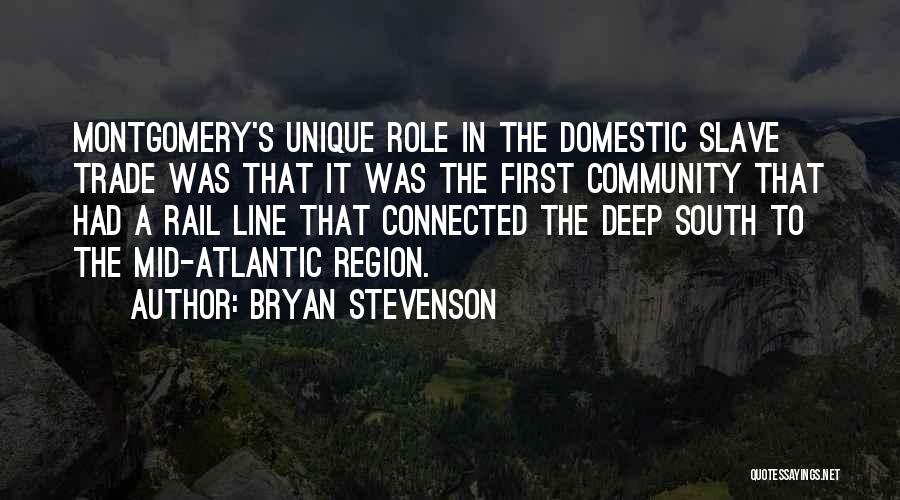 Bryan Stevenson Quotes: Montgomery's Unique Role In The Domestic Slave Trade Was That It Was The First Community That Had A Rail Line