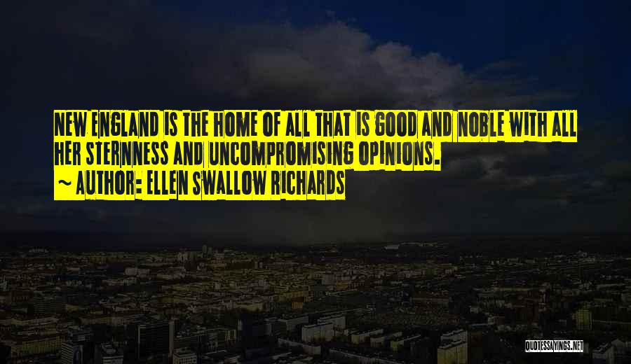 Ellen Swallow Richards Quotes: New England Is The Home Of All That Is Good And Noble With All Her Sternness And Uncompromising Opinions.