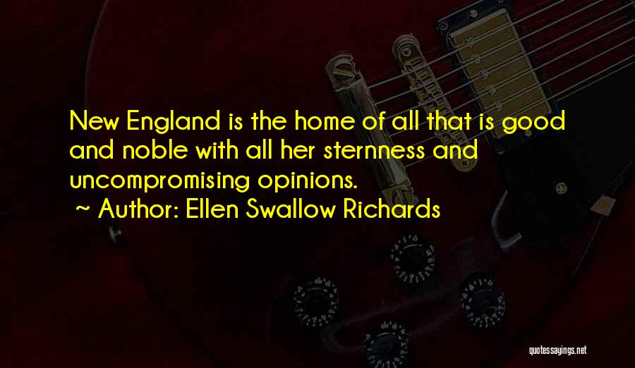 Ellen Swallow Richards Quotes: New England Is The Home Of All That Is Good And Noble With All Her Sternness And Uncompromising Opinions.