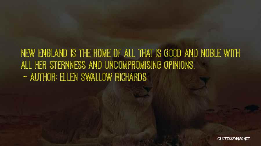 Ellen Swallow Richards Quotes: New England Is The Home Of All That Is Good And Noble With All Her Sternness And Uncompromising Opinions.