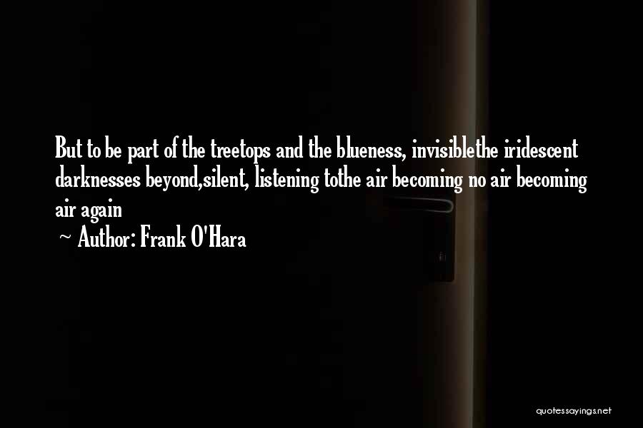 Frank O'Hara Quotes: But To Be Part Of The Treetops And The Blueness, Invisiblethe Iridescent Darknesses Beyond,silent, Listening Tothe Air Becoming No Air