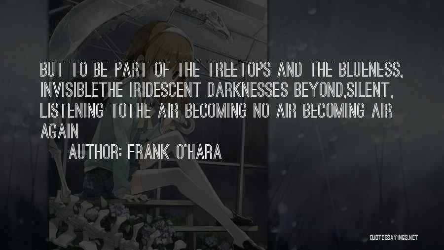 Frank O'Hara Quotes: But To Be Part Of The Treetops And The Blueness, Invisiblethe Iridescent Darknesses Beyond,silent, Listening Tothe Air Becoming No Air