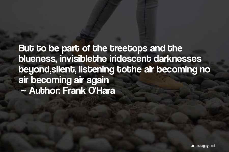 Frank O'Hara Quotes: But To Be Part Of The Treetops And The Blueness, Invisiblethe Iridescent Darknesses Beyond,silent, Listening Tothe Air Becoming No Air