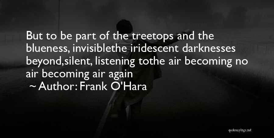 Frank O'Hara Quotes: But To Be Part Of The Treetops And The Blueness, Invisiblethe Iridescent Darknesses Beyond,silent, Listening Tothe Air Becoming No Air