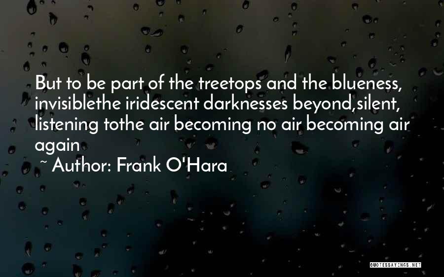 Frank O'Hara Quotes: But To Be Part Of The Treetops And The Blueness, Invisiblethe Iridescent Darknesses Beyond,silent, Listening Tothe Air Becoming No Air