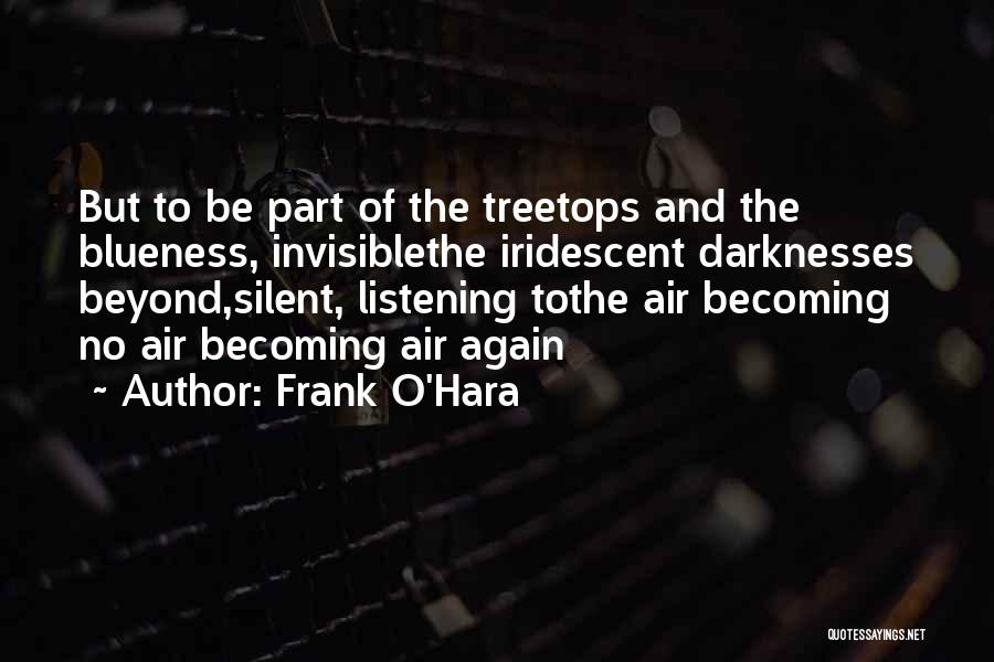 Frank O'Hara Quotes: But To Be Part Of The Treetops And The Blueness, Invisiblethe Iridescent Darknesses Beyond,silent, Listening Tothe Air Becoming No Air