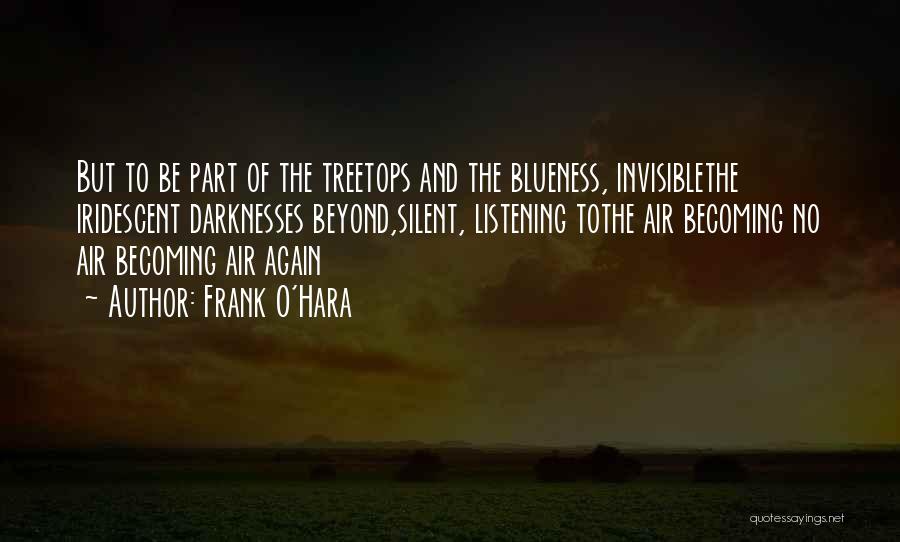 Frank O'Hara Quotes: But To Be Part Of The Treetops And The Blueness, Invisiblethe Iridescent Darknesses Beyond,silent, Listening Tothe Air Becoming No Air