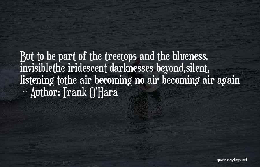 Frank O'Hara Quotes: But To Be Part Of The Treetops And The Blueness, Invisiblethe Iridescent Darknesses Beyond,silent, Listening Tothe Air Becoming No Air
