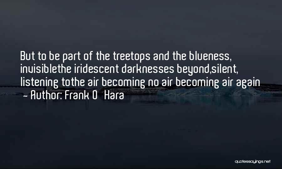 Frank O'Hara Quotes: But To Be Part Of The Treetops And The Blueness, Invisiblethe Iridescent Darknesses Beyond,silent, Listening Tothe Air Becoming No Air