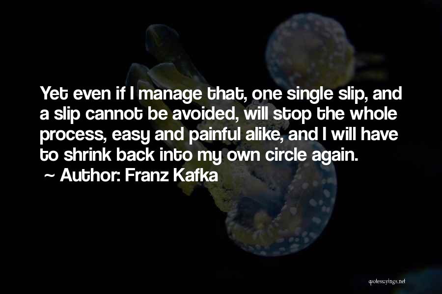 Franz Kafka Quotes: Yet Even If I Manage That, One Single Slip, And A Slip Cannot Be Avoided, Will Stop The Whole Process,