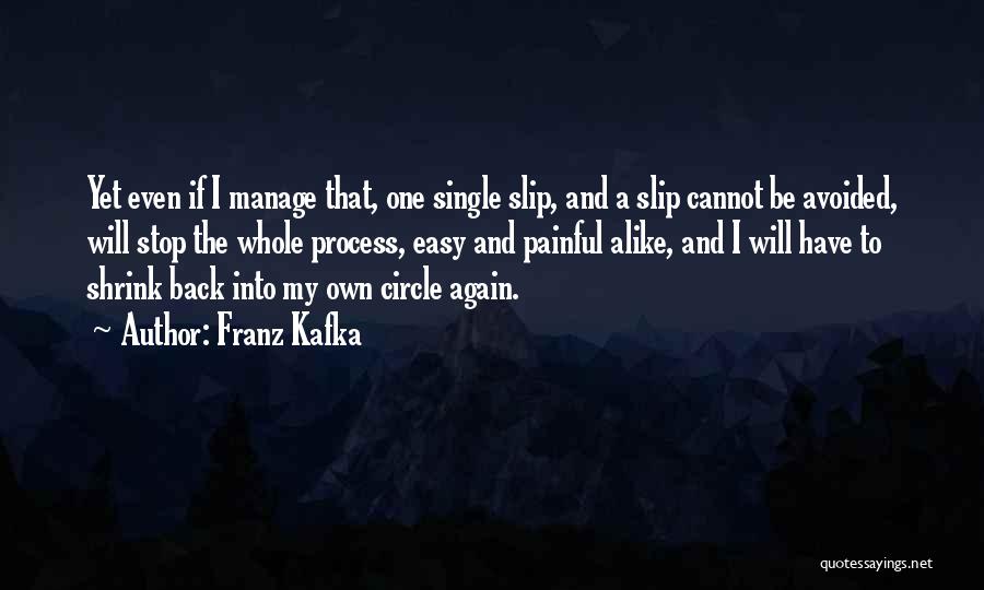 Franz Kafka Quotes: Yet Even If I Manage That, One Single Slip, And A Slip Cannot Be Avoided, Will Stop The Whole Process,