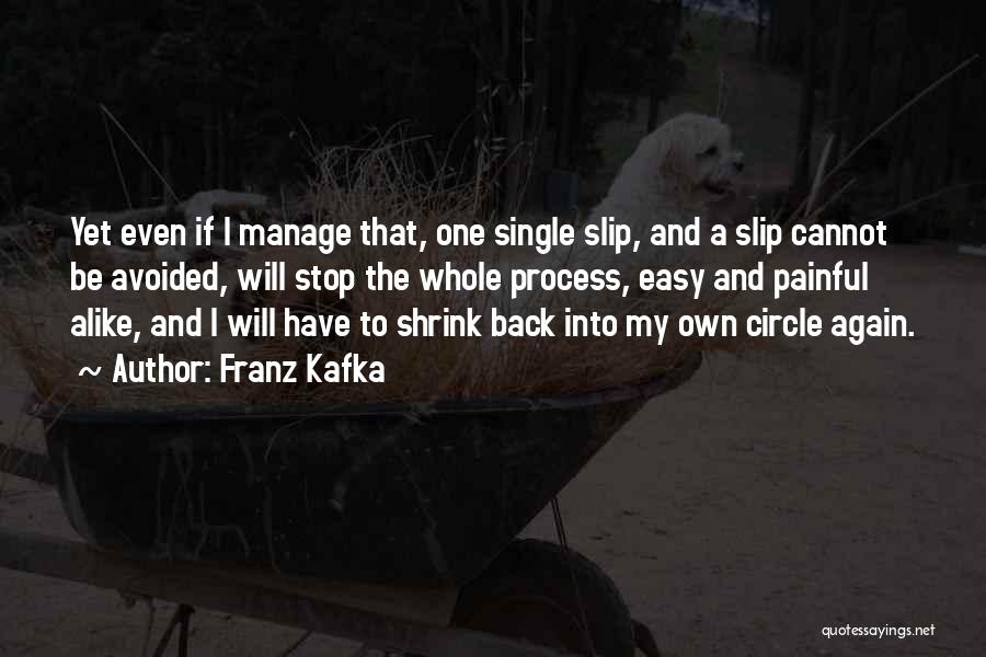 Franz Kafka Quotes: Yet Even If I Manage That, One Single Slip, And A Slip Cannot Be Avoided, Will Stop The Whole Process,