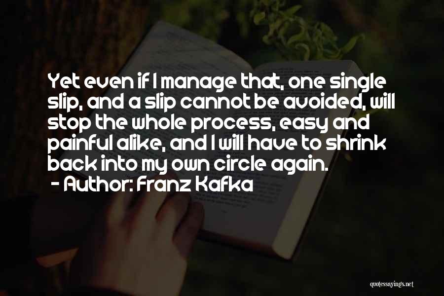 Franz Kafka Quotes: Yet Even If I Manage That, One Single Slip, And A Slip Cannot Be Avoided, Will Stop The Whole Process,