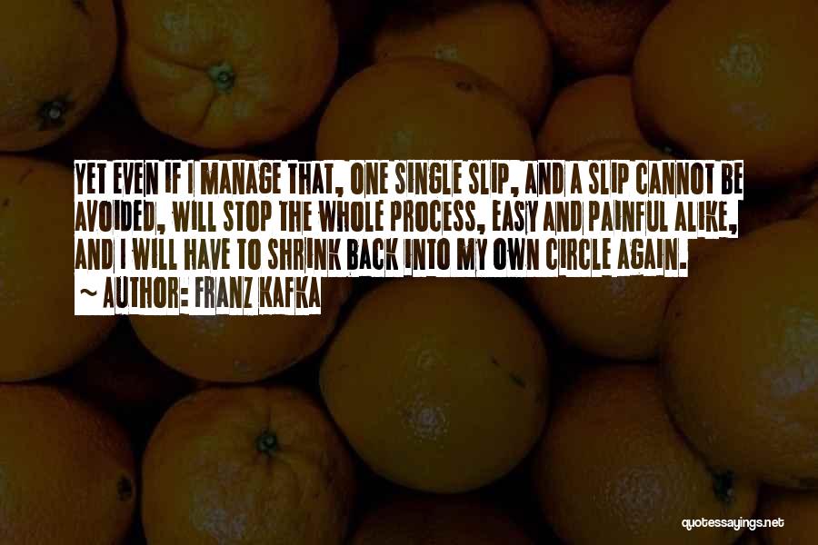 Franz Kafka Quotes: Yet Even If I Manage That, One Single Slip, And A Slip Cannot Be Avoided, Will Stop The Whole Process,